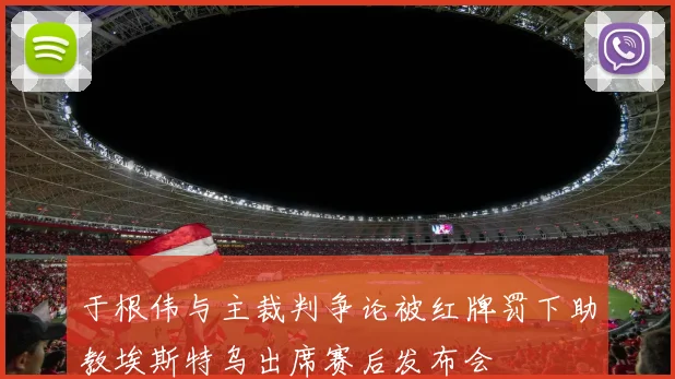 于根伟与主裁判争论被红牌罚下助教埃斯特乌出席赛后发布会