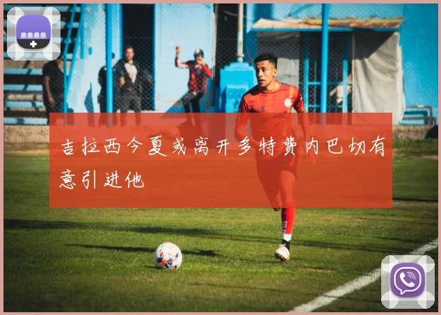 吉拉西今夏或离开多特费内巴切有意引进他
