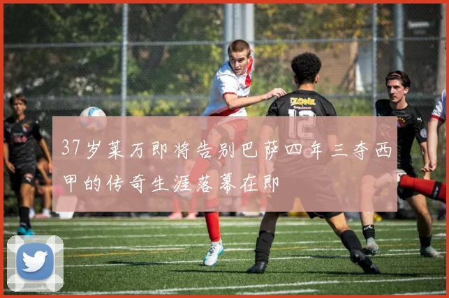 37岁莱万即将告别巴萨四年三夺西甲的传奇生涯落幕在即