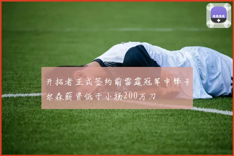 开拓者正式签约前雷霆冠军中锋卡尔森薪资低于小杨200万刀