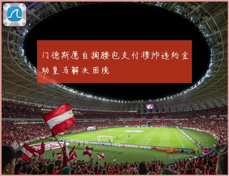 门德斯愿自掏腰包支付穆帅违约金助皇马解决困境