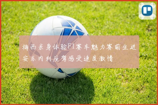 梅西亲身体验F1赛车魅力赛前坐进安东内利座驾感受速度激情